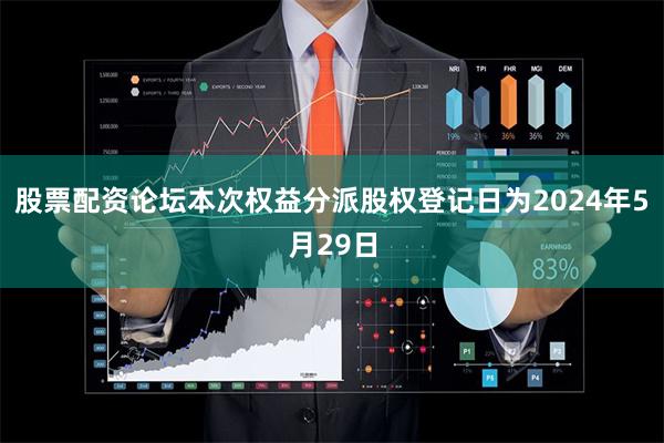股票配资论坛本次权益分派股权登记日为2024年5月29日