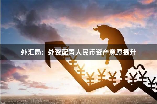 外汇局：外资配置人民币资产意愿提升