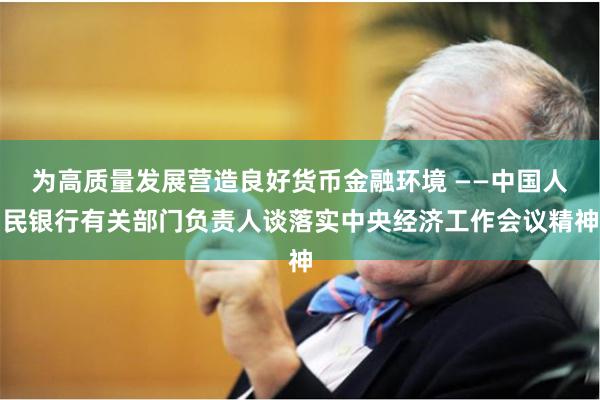 为高质量发展营造良好货币金融环境 ——中国人民银行有关部门负责人谈落实中央经济工作会议精神