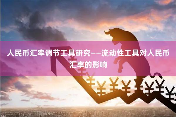 人民币汇率调节工具研究――流动性工具对人民币汇率的影响