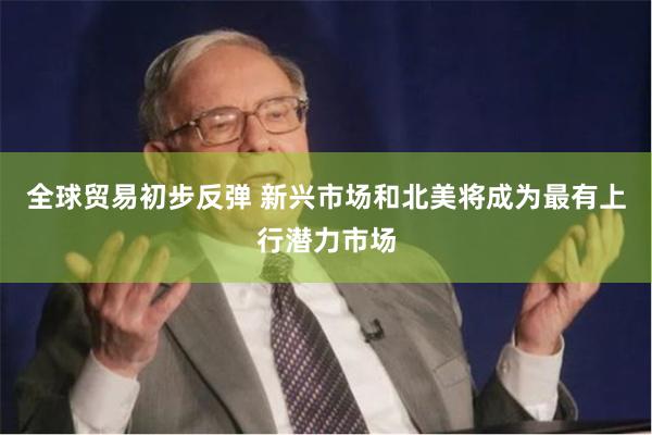 全球贸易初步反弹 新兴市场和北美将成为最有上行潜力市场