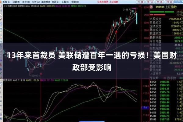 13年来首裁员 美联储遭百年一遇的亏损！美国财政部受影响