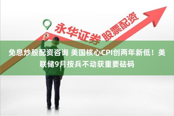 免息炒股配资咨询 美国核心CPI创两年新低！美联储9月按兵不动获重要砝码