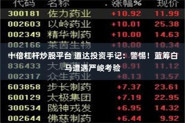 十倍杠杆炒股平台 道达投资手记：警惕！蓝筹白马遭遇严峻考验