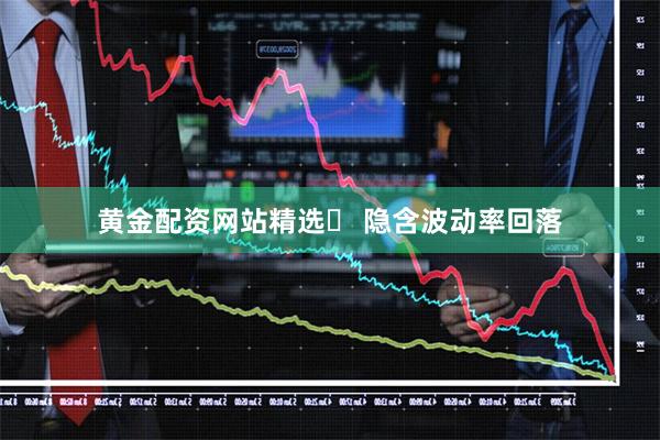 黄金配资网站精选	 隐含波动率回落