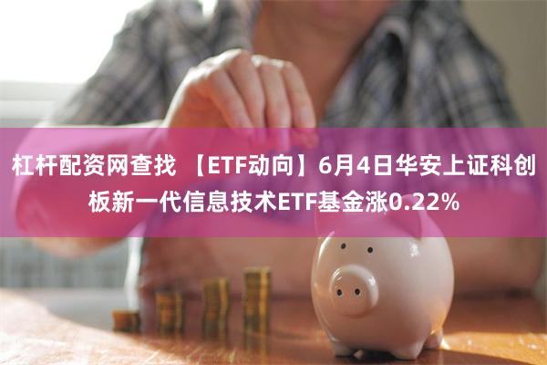 杠杆配资网查找 【ETF动向】6月4日华安上证科创板新一代信息技术ETF基金涨0.22%
