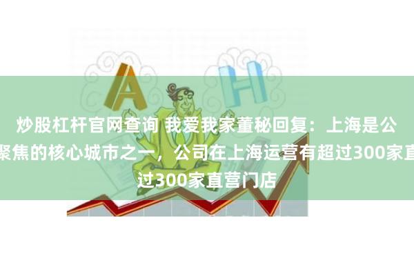 炒股杠杆官网查询 我爱我家董秘回复：上海是公司业务聚焦的核心城市之一，公司在上海运营有超过300家直营门店