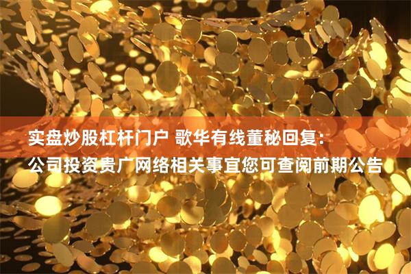 实盘炒股杠杆门户 歌华有线董秘回复：
公司投资贵广网络相关事宜您可查阅前期公告