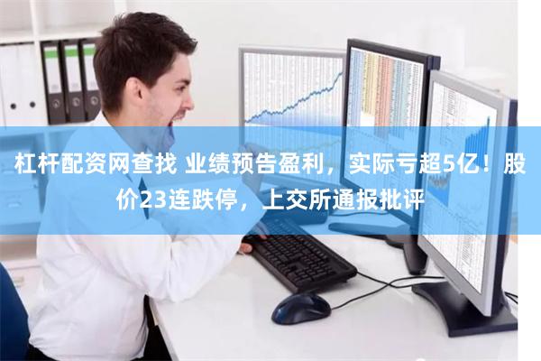 杠杆配资网查找 业绩预告盈利，实际亏超5亿！股价23连跌停，上交所通报批评