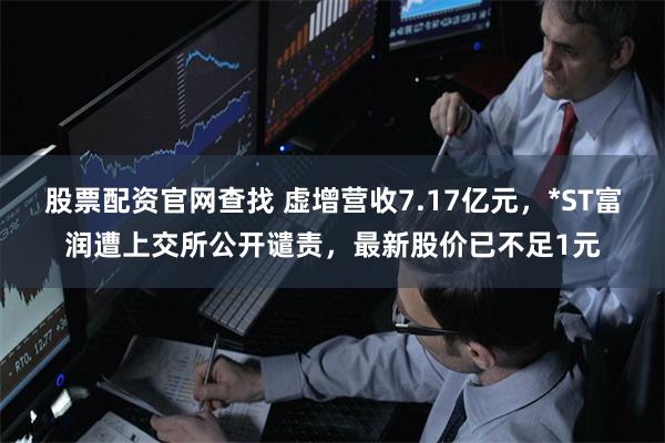 股票配资官网查找 虚增营收7.17亿元，*ST富润遭上交所公开谴责，最新股价已不足1元