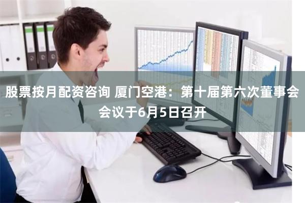 股票按月配资咨询 厦门空港：第十届第六次董事会会议于6月5日召开