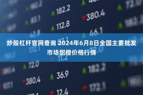 炒股杠杆官网查询 2024年6月8日全国主要批发市场甜橙价格行情