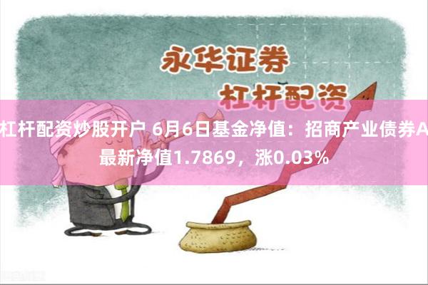 杠杆配资炒股开户 6月6日基金净值：招商产业债券A最新净值1.7869，涨0.03%