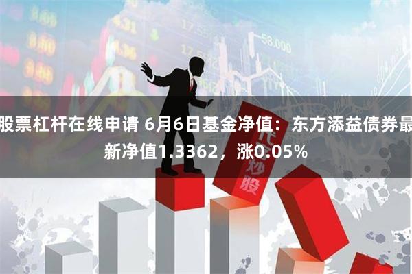 股票杠杆在线申请 6月6日基金净值：东方添益债券最新净值1.3362，涨0.05%