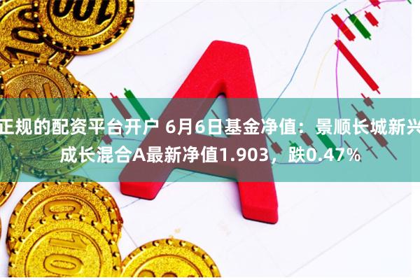 正规的配资平台开户 6月6日基金净值：景顺长城新兴成长混合A最新净值1.903，跌0.47%