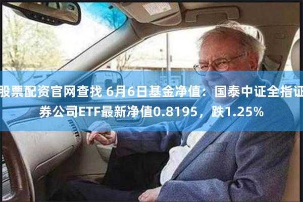 股票配资官网查找 6月6日基金净值：国泰中证全指证券公司ETF最新净值0.8195，跌1.25%