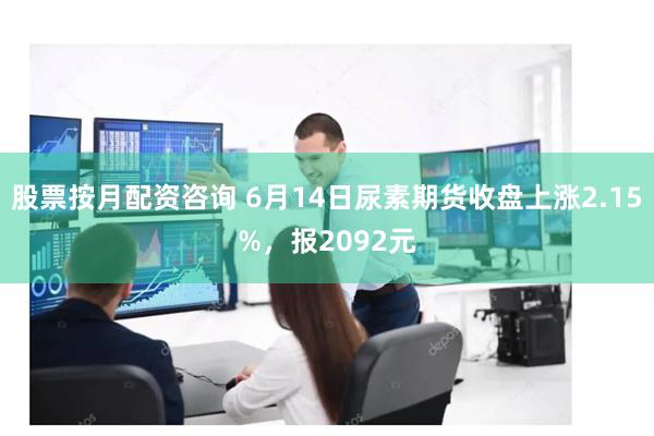 股票按月配资咨询 6月14日尿素期货收盘上涨2.15%，报2092元
