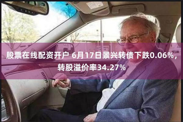 股票在线配资开户 6月17日景兴转债下跌0.06%，转股溢价率34.27%