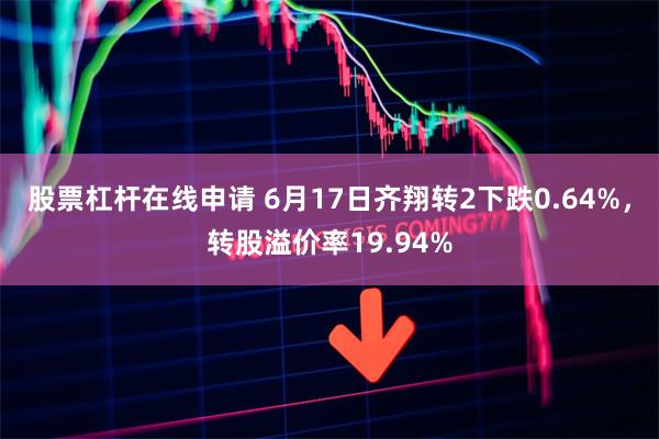 股票杠杆在线申请 6月17日齐翔转2下跌0.64%，转股溢价率19.94%