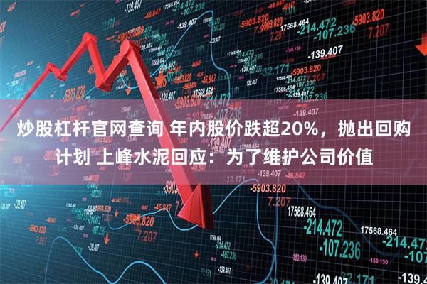 炒股杠杆官网查询 年内股价跌超20%，抛出回购计划 上峰水泥回应：为了维护公司价值