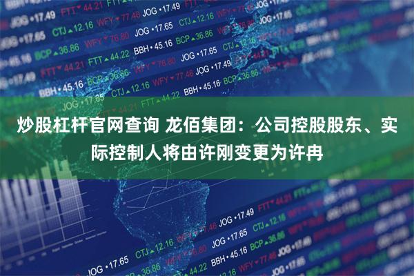 炒股杠杆官网查询 龙佰集团：公司控股股东、实际控制人将由许刚变更为许冉