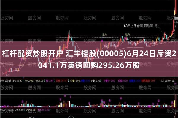 杠杆配资炒股开户 汇丰控股(00005)6月24日斥资2041.1万英镑回购295.26万股