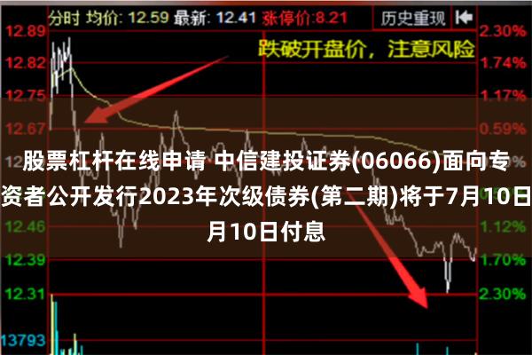 股票杠杆在线申请 中信建投证券(06066)面向专业投资者公开发行2023年次级债券(第二期)将于7月10日付息