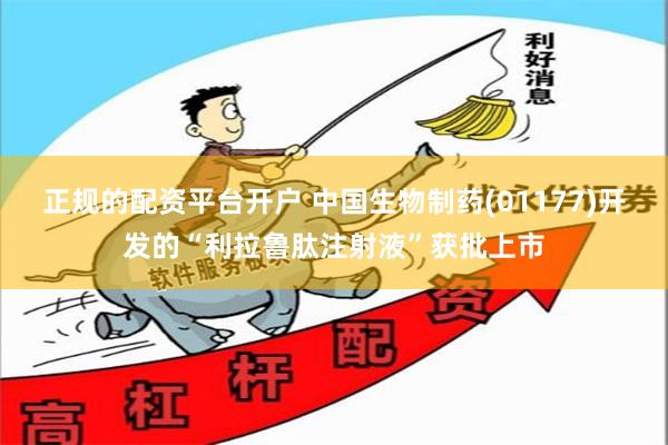正规的配资平台开户 中国生物制药(01177)开发的“利拉鲁肽注射液”获批上市