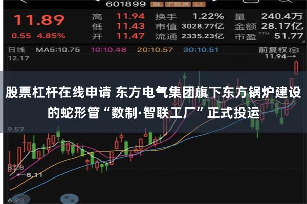 股票杠杆在线申请 东方电气集团旗下东方锅炉建设的蛇形管“数制·智联工厂”正式投运
