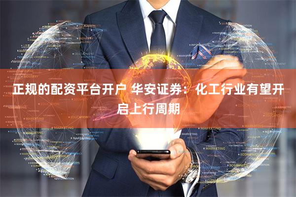 正规的配资平台开户 华安证券：化工行业有望开启上行周期