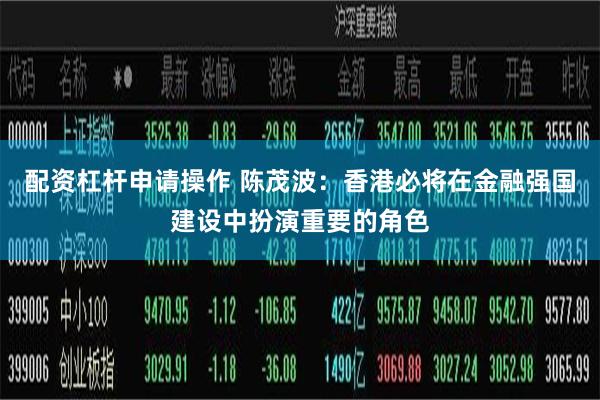 配资杠杆申请操作 陈茂波：香港必将在金融强国建设中扮演重要的角色