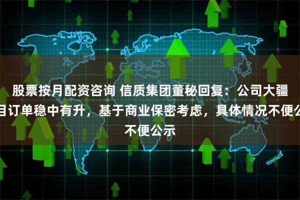 股票按月配资咨询 信质集团董秘回复：公司大疆项目订单稳中有升，基于商业保密考虑，具体情况不便公示