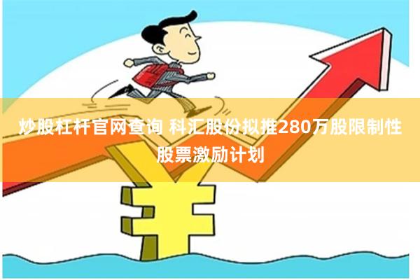 炒股杠杆官网查询 科汇股份拟推280万股限制性股票激励计划