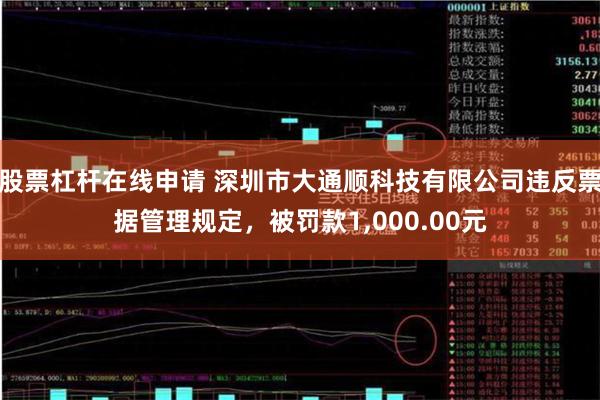 股票杠杆在线申请 深圳市大通顺科技有限公司违反票据管理规定，被罚款1,000.00元