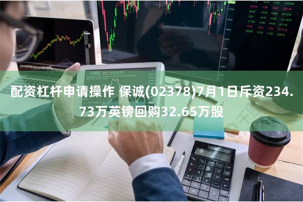配资杠杆申请操作 保诚(02378)7月1日斥资234.73万英镑回购32.65万股