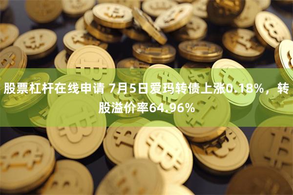 股票杠杆在线申请 7月5日爱玛转债上涨0.18%，转股溢价率64.96%