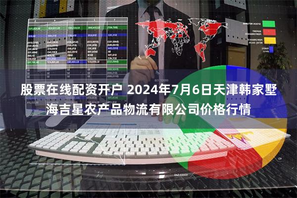 股票在线配资开户 2024年7月6日天津韩家墅海吉星农产品物流有限公司价格行情