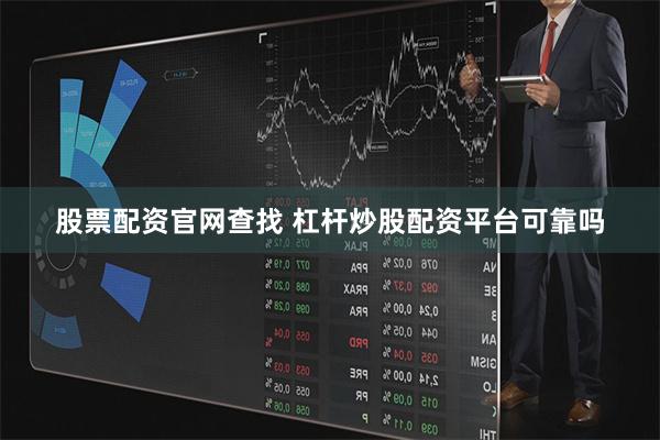 股票配资官网查找 杠杆炒股配资平台可靠吗