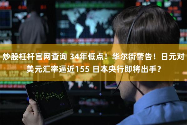炒股杠杆官网查询 34年低点！华尔街警告！日元对美元汇率逼近155 日本央行即将出手？