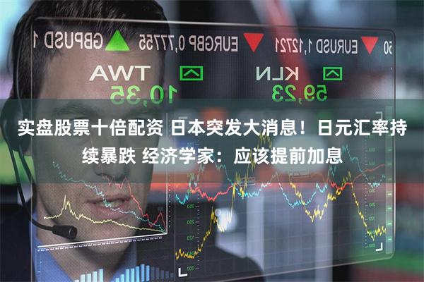 实盘股票十倍配资 日本突发大消息！日元汇率持续暴跌 经济学家：应该提前加息