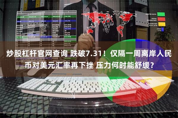 炒股杠杆官网查询 跌破7.31！仅隔一周离岸人民币对美元汇率再下挫 压力何时能舒缓？
