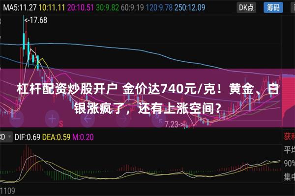 杠杆配资炒股开户 金价达740元/克！黄金、白银涨疯了，还有上涨空间？