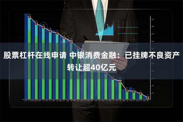 股票杠杆在线申请 中银消费金融：已挂牌不良资产转让超40亿元