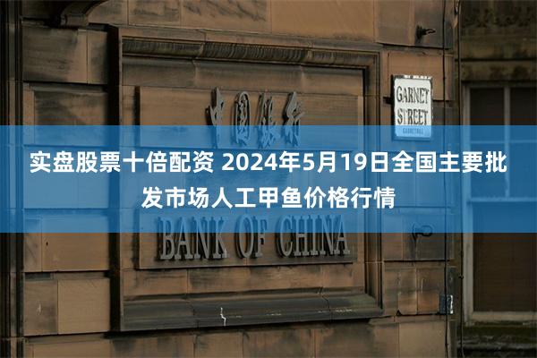 实盘股票十倍配资 2024年5月19日全国主要批发市场人工甲鱼价格行情