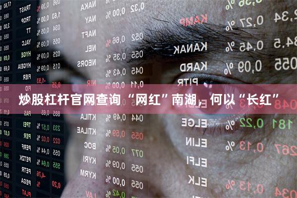 炒股杠杆官网查询 “网红”南湖，何以“长红”