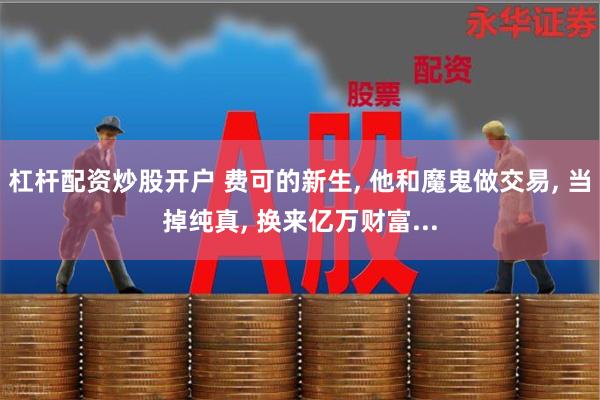 杠杆配资炒股开户 费可的新生, 他和魔鬼做交易, 当掉纯真, 换来亿万财富...