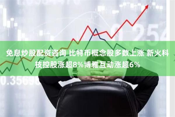 免息炒股配资咨询 比特币概念股多数上涨 新火科技控股涨超8%博雅互动涨超6%