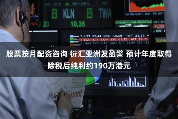 股票按月配资咨询 衍汇亚洲发盈警 预计年度取得除税后纯利约190万港元