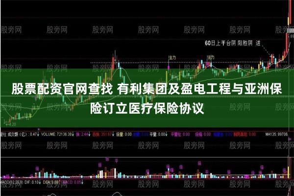股票配资官网查找 有利集团及盈电工程与亚洲保险订立医疗保险协议