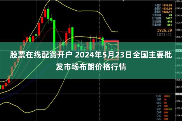 股票在线配资开户 2024年5月23日全国主要批发市场布朗价格行情